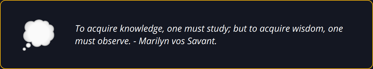 Quote - To acquire knowledge, one must study; but to acquire wisdom, one must observe. - Marilyn vos Savant.