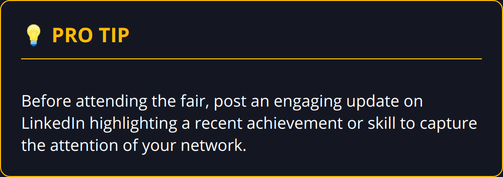 Pro Tip - Before attending the fair, post an engaging update on LinkedIn highlighting a recent achievement or skill to capture the attention of your network.