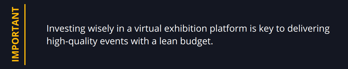 Important - Investing wisely in a virtual exhibition platform is key to delivering high-quality events with a lean budget.