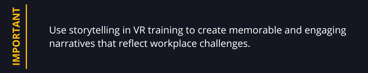 Important - Use storytelling in VR training to create memorable and engaging narratives that reflect workplace challenges.