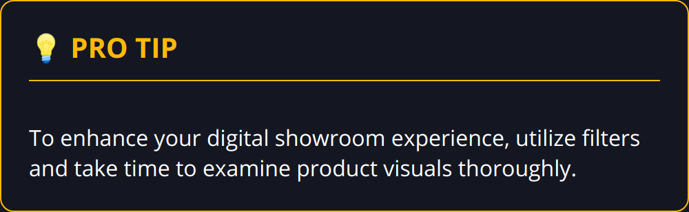 Pro Tip - To enhance your digital showroom experience, utilize filters and take time to examine product visuals thoroughly.