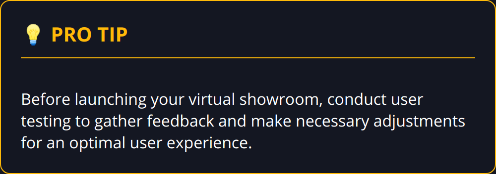 Pro Tip - Before launching your virtual showroom, conduct user testing to gather feedback and make necessary adjustments for an optimal user experience.