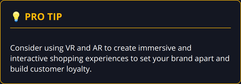 Pro Tip - Consider using VR and AR to create immersive and interactive shopping experiences to set your brand apart and build customer loyalty.