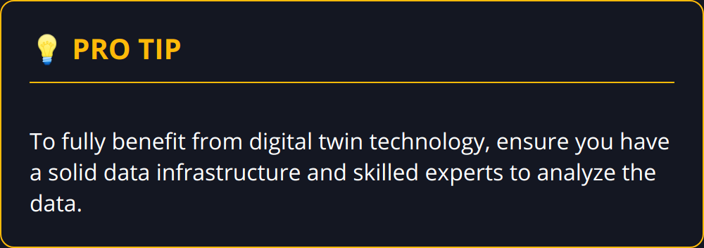 Pro Tip - To fully benefit from digital twin technology, ensure you have a solid data infrastructure and skilled experts to analyze the data.