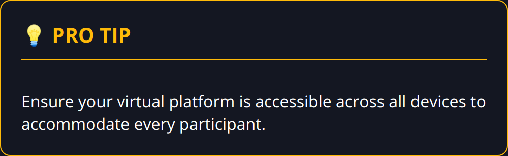 Pro Tip - Ensure your virtual platform is accessible across all devices to accommodate every participant.