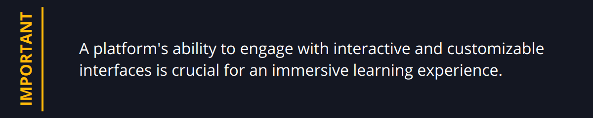 Important - A platform's ability to engage with interactive and customizable interfaces is crucial for an immersive learning experience.