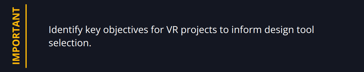 Important - Identify key objectives for VR projects to inform design tool selection.