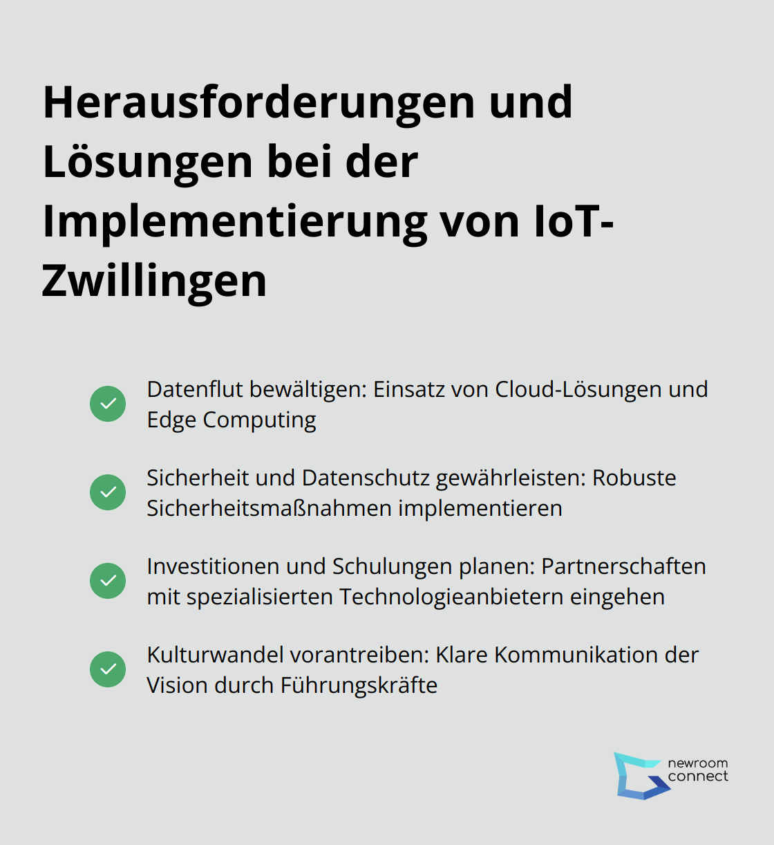 Eine kompakte Liste mit Häkchen, die Herausforderungen und Lösungen bei der Implementierung von IoT-Zwillingen aufzeigt: Datenflut bewältigen, Sicherheit gewährleisten, Investitionen planen und Kulturwandel vorantreiben. - IoT Zwillinge